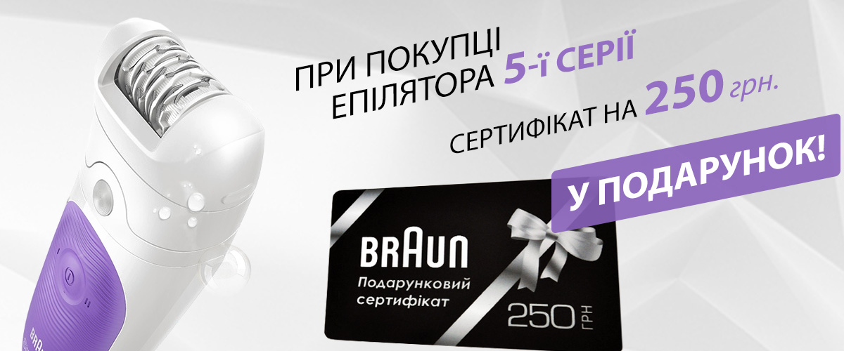 При покупці епілятора Braun 5-ї серії, сертифікат на 250 грн у подарунок