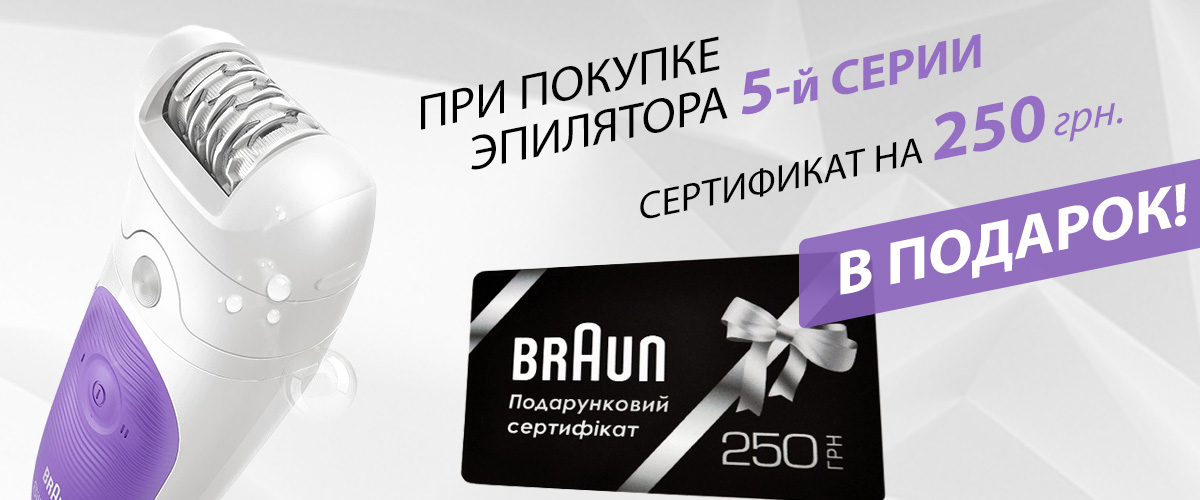 При покупке эпилятора Braun 5-й серии, сертификат на 250 грн в подарок