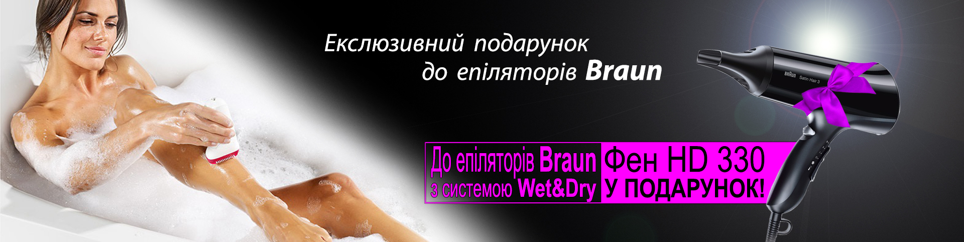 При покупці епіляторів Braun з технологією Wet & Dry, ви отримуєте в подарунок фен HD330