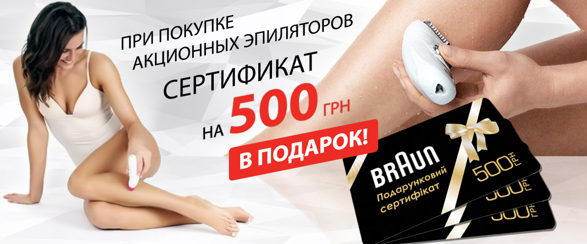 При покупке эпиляторов Braun, сертификат на 500 грн в подарок!